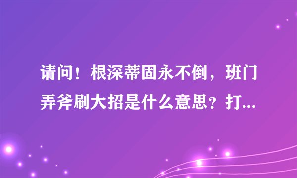 请问！根深蒂固永不倒，班门弄斧刷大招是什么意思？打1的生肖是什么生肖？