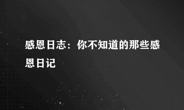 感恩日志：你不知道的那些感恩日记