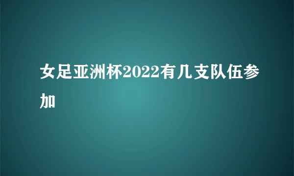 女足亚洲杯2022有几支队伍参加