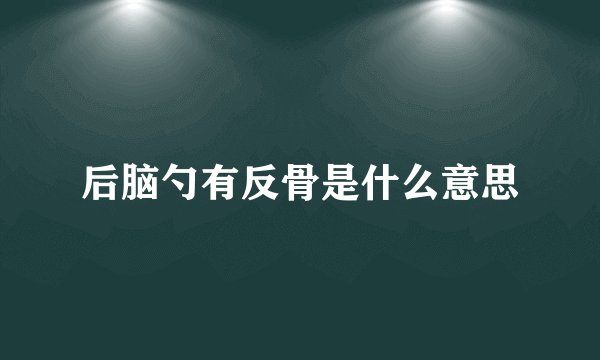 后脑勺有反骨是什么意思