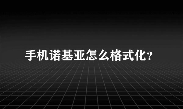 手机诺基亚怎么格式化？