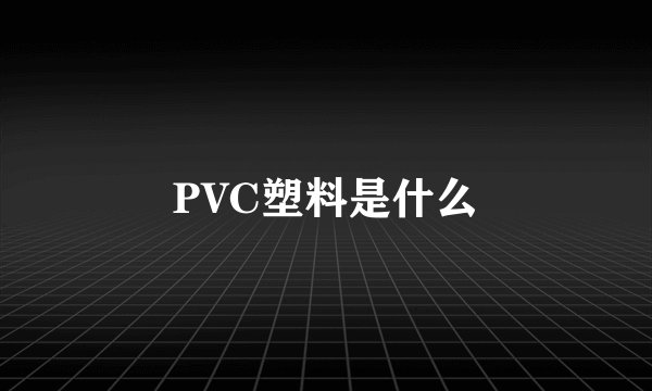 PVC塑料是什么