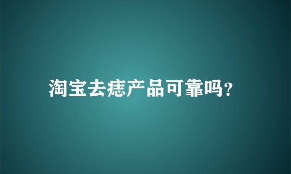 淘宝去痣产品可靠吗？
