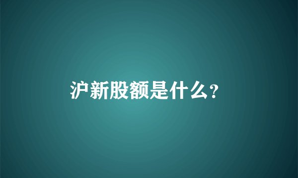 沪新股额是什么？