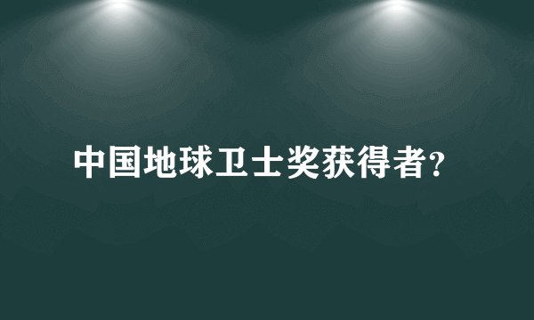 中国地球卫士奖获得者？