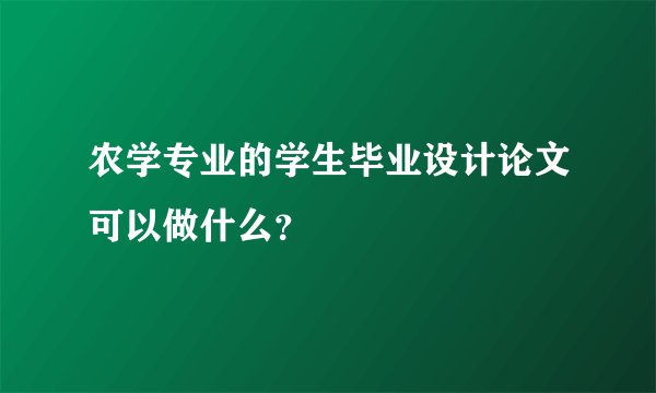 农学专业的学生毕业设计论文可以做什么？