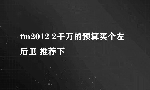 fm2012 2千万的预算买个左后卫 推荐下