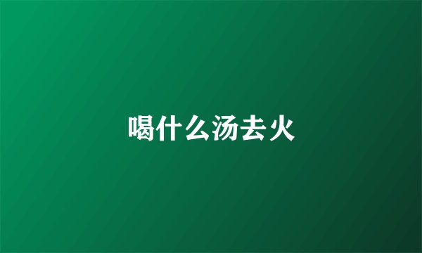 喝什么汤去火