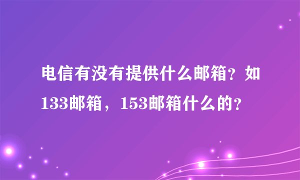 电信有没有提供什么邮箱？如133邮箱，153邮箱什么的？