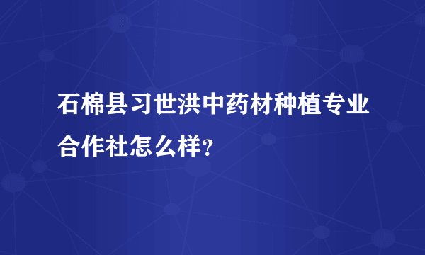 石棉县习世洪中药材种植专业合作社怎么样？