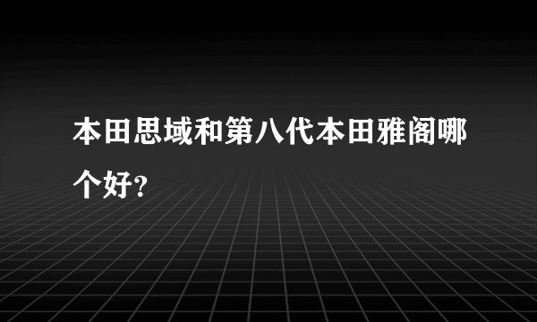 本田思域和第八代本田雅阁哪个好？