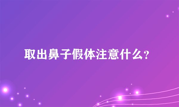 取出鼻子假体注意什么？