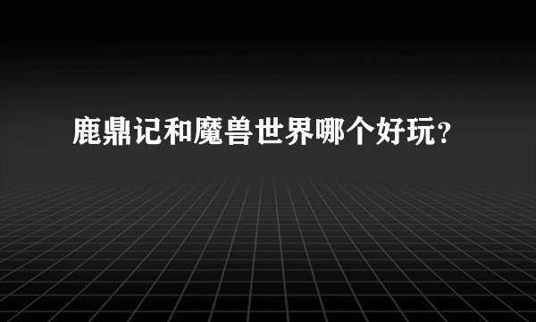 鹿鼎记和魔兽世界哪个好玩？