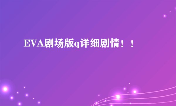 EVA剧场版q详细剧情！！