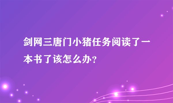 剑网三唐门小猪任务阅读了一本书了该怎么办？