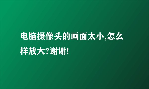 电脑摄像头的画面太小,怎么样放大?谢谢!