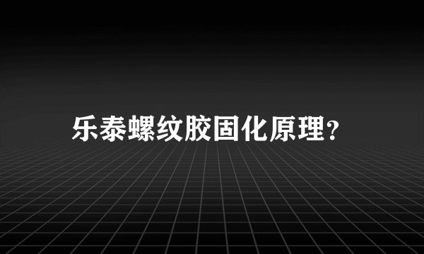 乐泰螺纹胶固化原理？