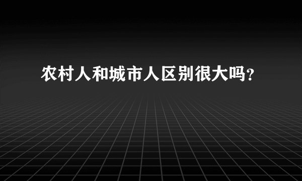 农村人和城市人区别很大吗？