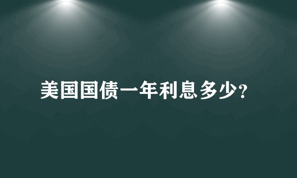 美国国债一年利息多少？
