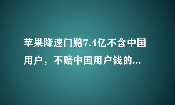 苹果降速门赔7.4亿不含中国用户，不赔中国用户钱的原因是什么？