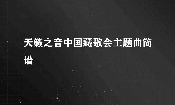 天籁之音中国藏歌会主题曲简谱