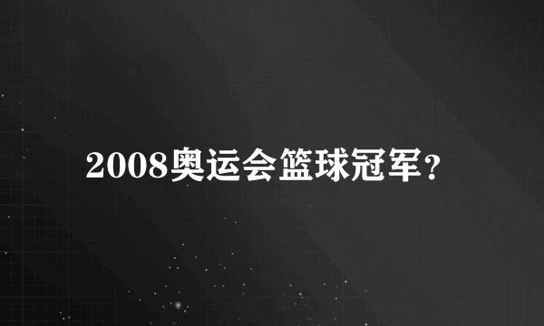 2008奥运会篮球冠军？