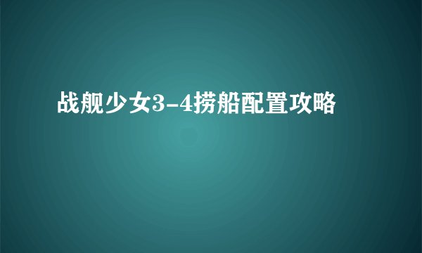 战舰少女3-4捞船配置攻略