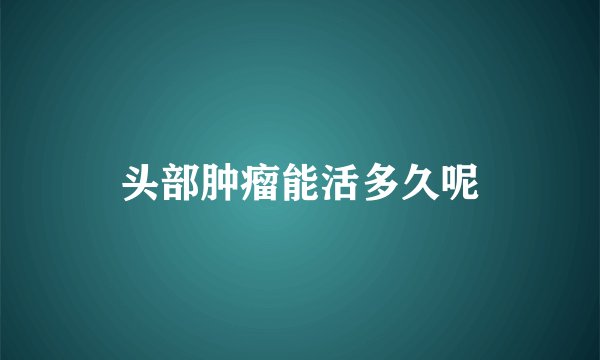 头部肿瘤能活多久呢