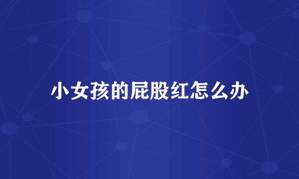 小女孩的屁股红怎么办