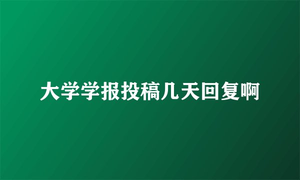 大学学报投稿几天回复啊