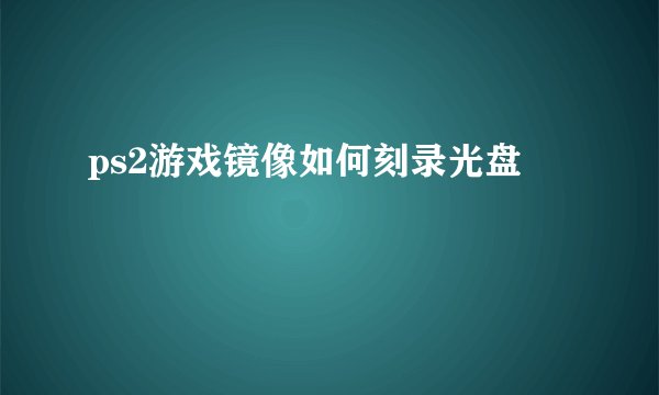 ps2游戏镜像如何刻录光盘