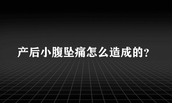 产后小腹坠痛怎么造成的？