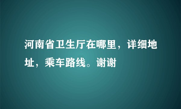 河南省卫生厅在哪里，详细地址，乘车路线。谢谢