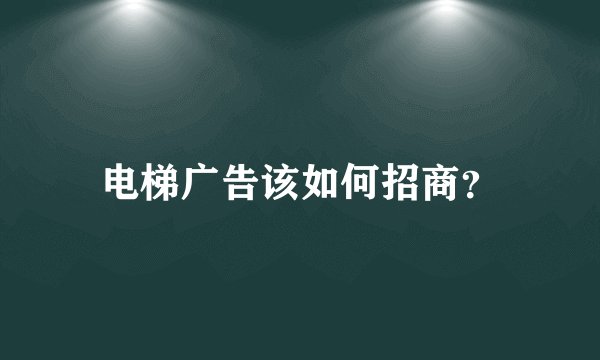 电梯广告该如何招商？