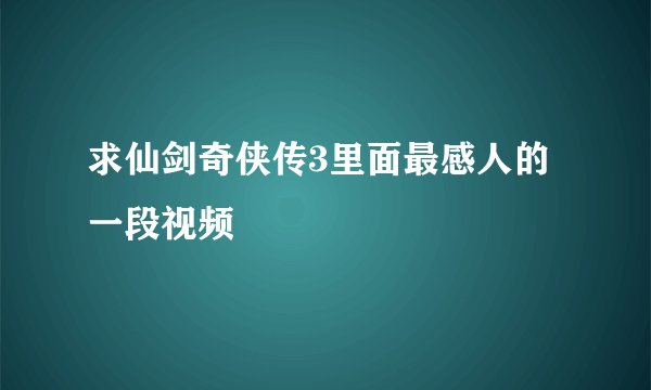 求仙剑奇侠传3里面最感人的一段视频