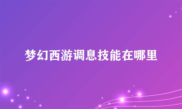梦幻西游调息技能在哪里