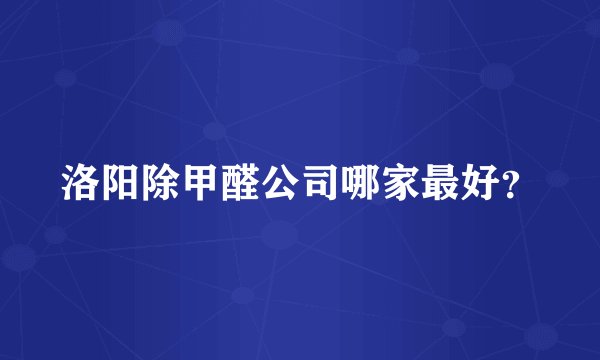 洛阳除甲醛公司哪家最好？