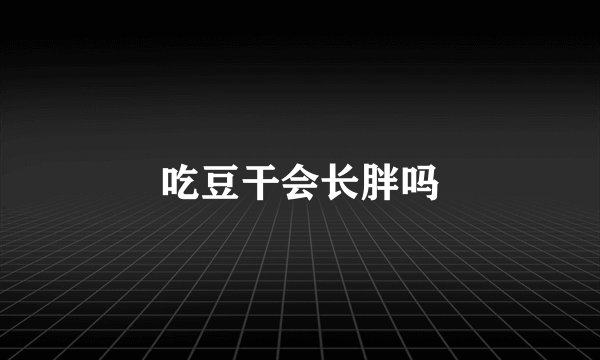 吃豆干会长胖吗