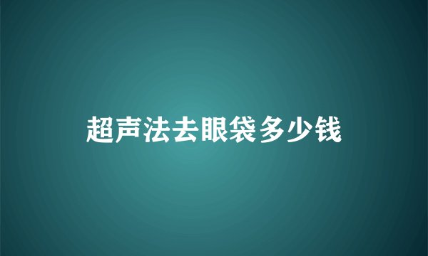 超声法去眼袋多少钱