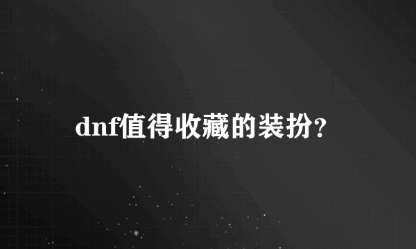 dnf值得收藏的装扮？
