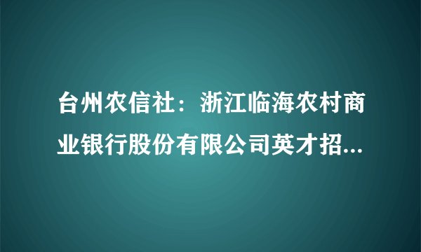 台州农信社：浙江临海农村商业银行股份有限公司英才招聘22名