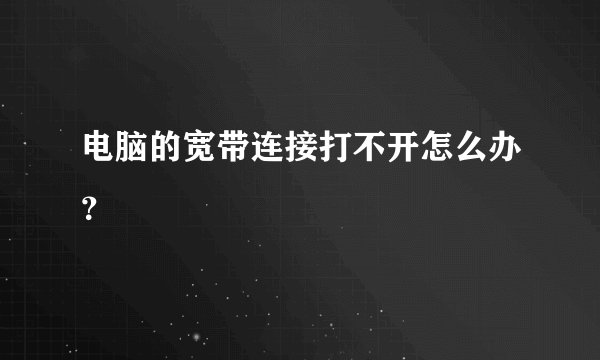 电脑的宽带连接打不开怎么办？