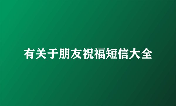 有关于朋友祝福短信大全