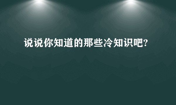 说说你知道的那些冷知识吧?