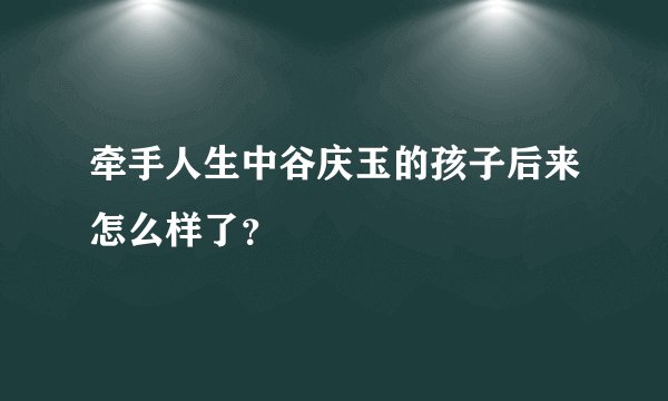 牵手人生中谷庆玉的孩子后来怎么样了？