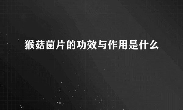 猴菇菌片的功效与作用是什么