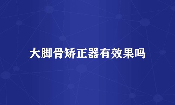 大脚骨矫正器有效果吗