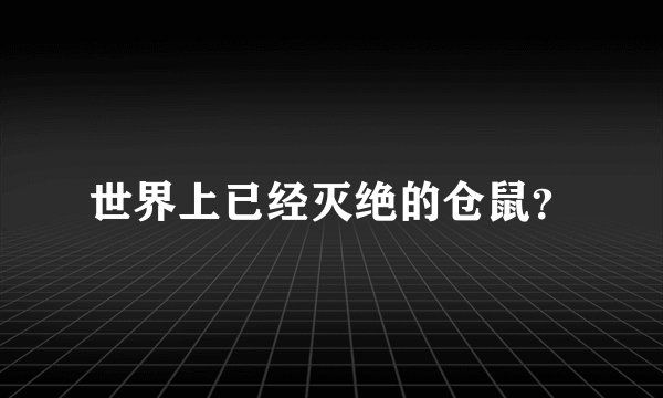 世界上已经灭绝的仓鼠？