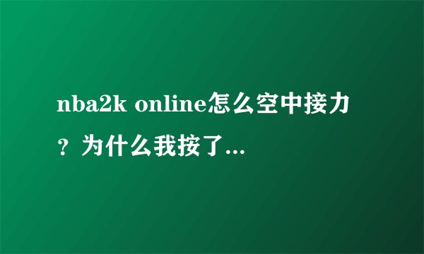 nba2k online怎么空中接力?为什么我按了w + e怎么不空中接力?