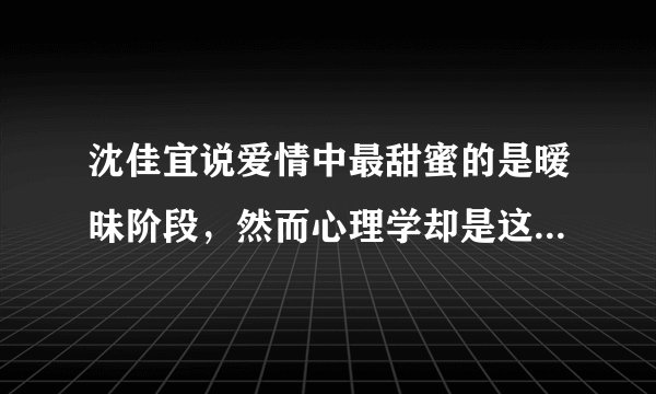 沈佳宜说爱情中最甜蜜的是暧昧阶段,然而心理学却是这样解释的